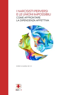 I Narcisisti Perversi e le Unioni Impossibili: come affrontare la dipendenza affettiva